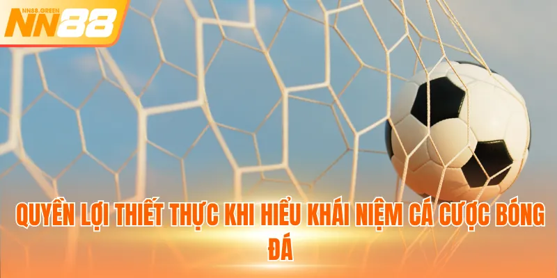 Quyền lợi thiết thực khi hiểu khái niệm cá cược bóng đá